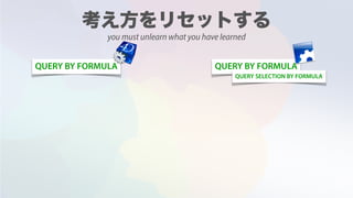 QUERY BY FORMULA QUERY BY FORMULA
QUERY SELECTION BY FORMULA
you must unlearn what you have learned
 