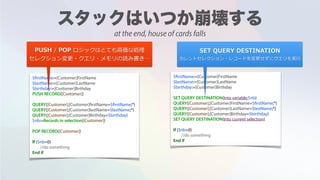 $firstName:=[Customer]FirstName
$lastName:=[Customer]LastName
$birthday:=[Customer]Birthday
PUSH RECORD([Customer])
QUERY([Customer];[Customer]firstName=$firstName;*)
QUERY([Customer];[Customer]lastName=$lastName;*)
QUERY([Customer];[Customer]Birthday=$birthday)
$nb:=Records in selection([Customer])
POP RECORD([Customer])
If ($nb=0)
//do something
End if
$firstName:=[Customer]FirstName
$lastName:=[Customer]LastName
$birthday:=[Customer]Birthday
SET QUERY DESTINATION(Into variable;$nb)
QUERY([Customer];[Customer]FirstName=$firstName;*)
QUERY([Customer];[Customer]LastName=$lastName;*)
QUERY([Customer];[Customer]Birthday=$birthday)
SET QUERY DESTINATION(Into current selection)
If ($nb=0)
//do something
End if
PUSH / POP ロジックはとても⾼価な処理
セレクション変更・クエリ・メモリの読み書き…
SET QUERY DESTINATION  
カレントセレクション・レコードを変更せずにクエリを実⾏
at the end, house of cards falls
 