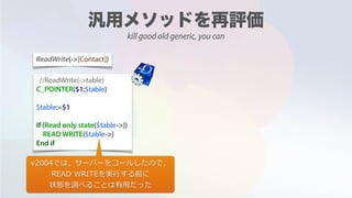 //ReadWrite(->table)
C_POINTER($1;$table)
$table:=$1
If (Read only state($table->))
READ WRITE($table->)
End if
ReadWrite(->[Contact])
v2004では，サーバーをコールしたので，
READ WRITEを実⾏する前に
状態を調べることは有⽤だった
kill good old generic, you can
 