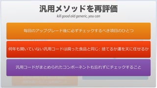 //ReadWrite(->table)
C_POINTER($1;$table)
$table:=$1
If (Read only state($table->))
READ WRITE($table->)
End if
ReadWrite(->[Contact])
READ WRITE([Contact])
v2004では，サーバーをコールしたので，
READ WRITEを実⾏する前に
状態を調べることは有⽤だった
v11以降，リクエストがサーバーに
送信されるまでREAD WRITEは
保留されるようになったのでこれで良い
毎回のアップグレード後に必ずチェックするべき項⽬のひとつ
何年も開いていない汎⽤コードは腐った⾷品と同じ: 捨てるか運を天に任せるか
汎⽤コードがまとめられたコンポーネントも忘れずにチェックすること
kill good old generic, you can
 