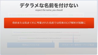 $ID_Process:=Execute on server("MySrvProcessMethod";0;"MySrvProcessMethod"+<>myLogin+"_"+string(<>customerID))
$ID_Process:=Execute on server("MySrvProcessMethod";0;"MySrvProcessMethod";<>myLogin;<>customerID)
$ID_Process:=New process("MyProcessMethod";0;"MyProcessMethod"+<>myLogin+"_"+string(<>customerID))
プロセス名は容器ではありません
$ID_Process:=New process("MyProcessMethod";0;"MyProcessMethod";<>myLogin;<>customerID)
パラメーター群をサーバーに転送明快なプロセス名
奇妙または気まぐれに考案された名前では将来のログ解析が困難に
respect the name, you should
 