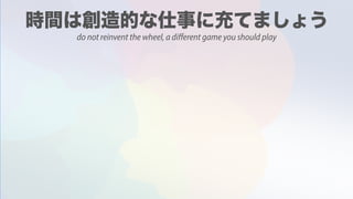 do not reinvent the wheel, a different game you should play
 