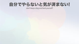 don't keep a dog and bark yourself!
 