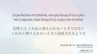 Antoine de Saint Exupéry
La perfection est atteinte, non pas lorsqu'il n'y a plus
rien à ajouter, mais lorsqu'il n'y a plus rien à retirer.
Wind, Sand and Stars (1939)
 