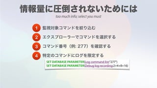 too much info; select you must
SET DATABASE PARAMETER(Log command list;"277")
SET DATABASE PARAMETER(Debug log recording;2+4+8+16)
1
2
3
4
 