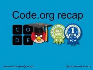 http://codeweek.it/mooc/
alessandro.bogliolo@uniurb.it
Code.org recap
video-log: https://youtu.be/mOdAty0r38U
 
