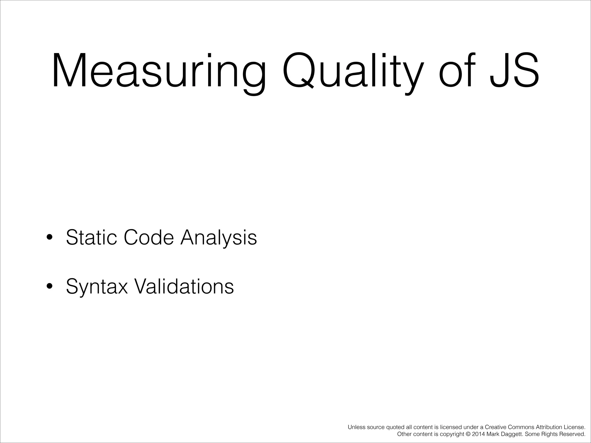 Measuring Quality of JS

•

Static Code Analysis

•

Syntax Validations

Unless source quoted all content is licensed under a Creative Commons Attribution License.
Other content is copyright © 2014 Mark Daggett. Some Rights Reserved.

 