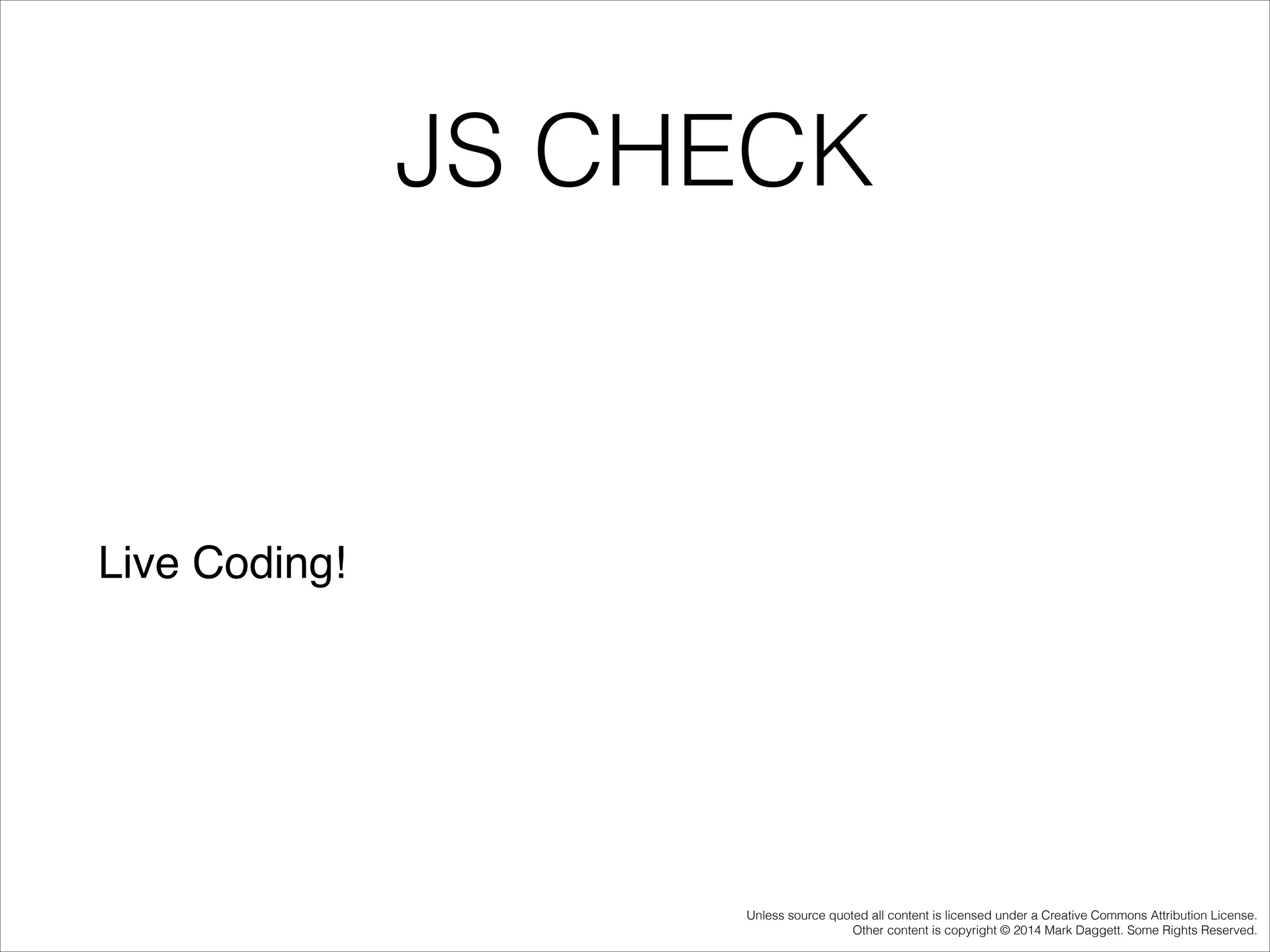 JS CHECK

Live Coding!

Unless source quoted all content is licensed under a Creative Commons Attribution License.
Other content is copyright © 2014 Mark Daggett. Some Rights Reserved.

 