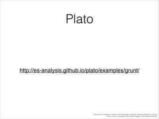 Plato

http://es-analysis.github.io/plato/examples/grunt/

Unless source quoted all content is licensed under a Creative Commons Attribution License.
Other content is copyright © 2014 Mark Daggett. Some Rights Reserved.

 