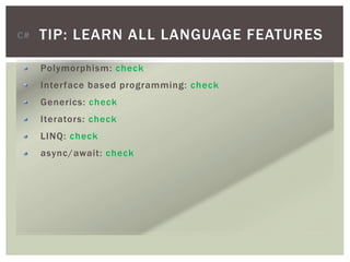 TIP: LEARN ALL LANGUAGE FEATURES
Polymorphism: check
Interface based programming: check
Generics: check
Iterators: check
LINQ: check
async/await: check
C#
 