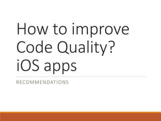 How to improve
Code Quality?
iOS apps
RECOMMENDATIONS
 