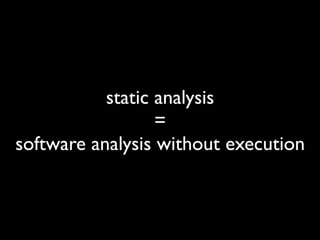 static analysis
                  =
software analysis without execution
 