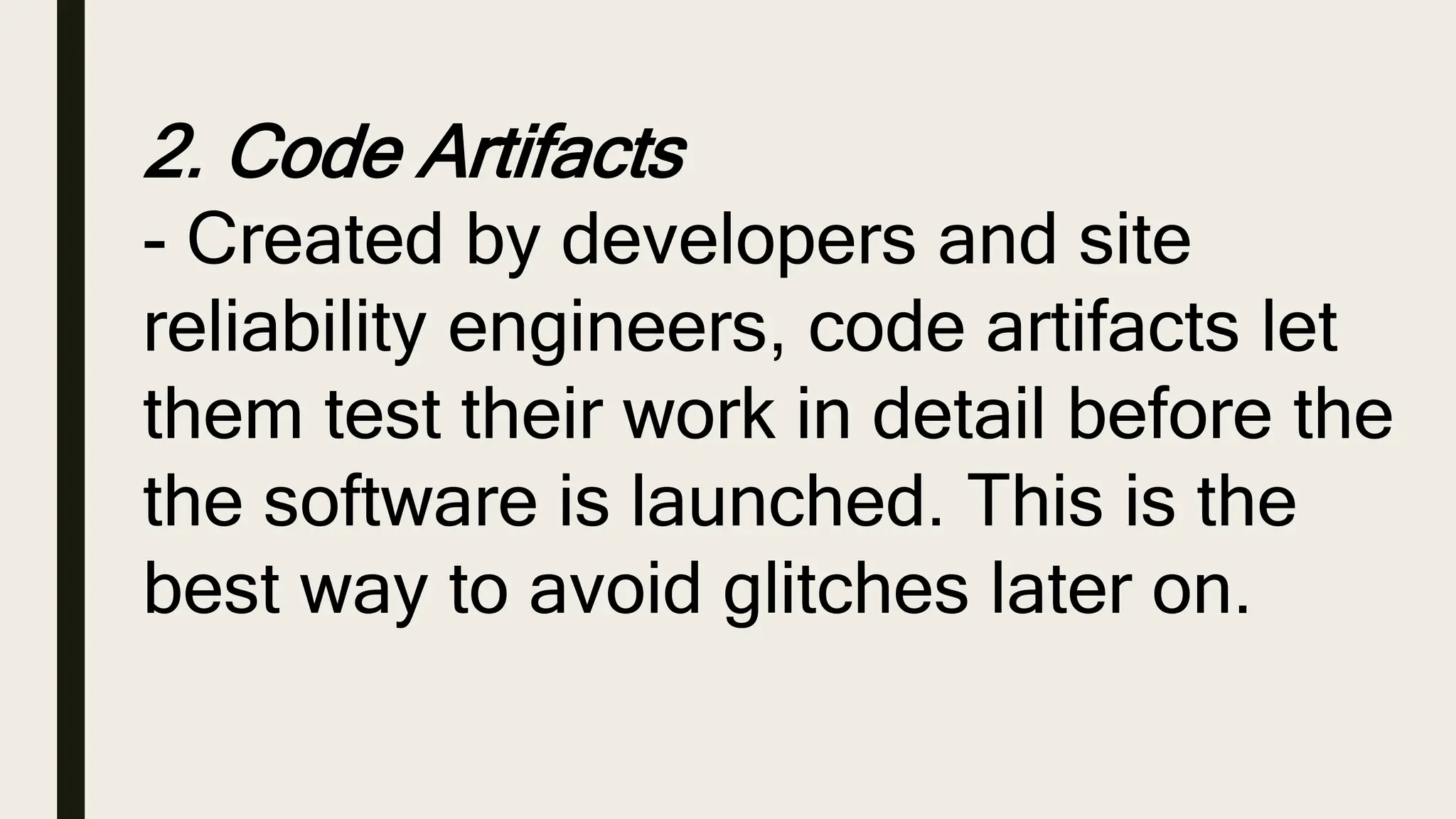 2. Code Artifacts
- Created by developers and site
reliability engineers, code artifacts let
them test their work in detail before the
the software is launched. This is the
best way to avoid glitches later on.
 