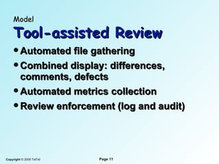 Model   Tool-assisted Review Automated file gathering Combined display: differences, comments, defects Automated metrics collection Review enforcement (log and audit) 