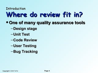 Introduction   Where do  r eview fit in? One of many quality  assurance  tools Design stage Unit Test Code Review User Testing Bug Tracking 