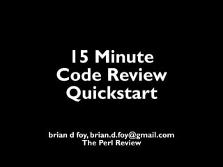 15 Minute
 Code Review
  Quickstart

brian d foy, brian.d.foy@gmail.com
          The Perl Review
 