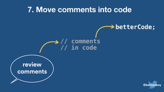 betterCode;
7. Move comments into code
review
comments
// comments
// in code
@kannonboy
 
