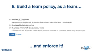 8. Build a team policy, as a team…
…and enforce it! @kannonboy
 