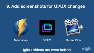 9. Add screenshots for UI/UX changes
(gifs / videos are even better) @kannonboy
Monosnap GIPHY ScreenFlow
 
