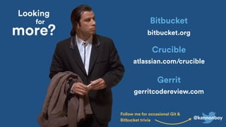 @kannonboy
bitbucket.org
Bitbucket
atlassian.com/crucible
Crucible
gerritcodereview.com
Gerrit
Looking
for
more?
Follow me for occasional Git &
Bitbucket trivia
 