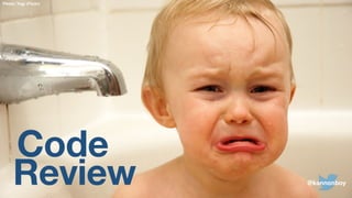 Code
Review
Photo: Yogi (Flickr)
@kannonboy
 