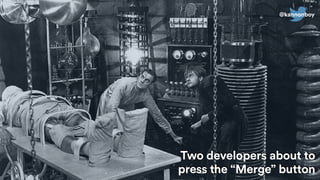 Two developers about to
press the “Merge” button
@kannonboy
 