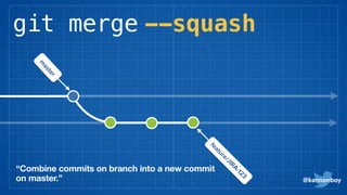 git merge --squash
@kannonboy
“Combine commits on branch into a new commit
on master.”
m
aster
feature/JIRA-123
 