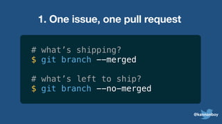 1. One issue, one pull request
# what’s shipping?
$ git branch --merged
# what’s left to ship?
$ git branch --no-merged
@kannonboy
 