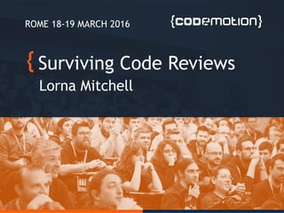 Surviving Code Reviews
Lorna Mitchell
ROME 18-19 MARCH 2016
 