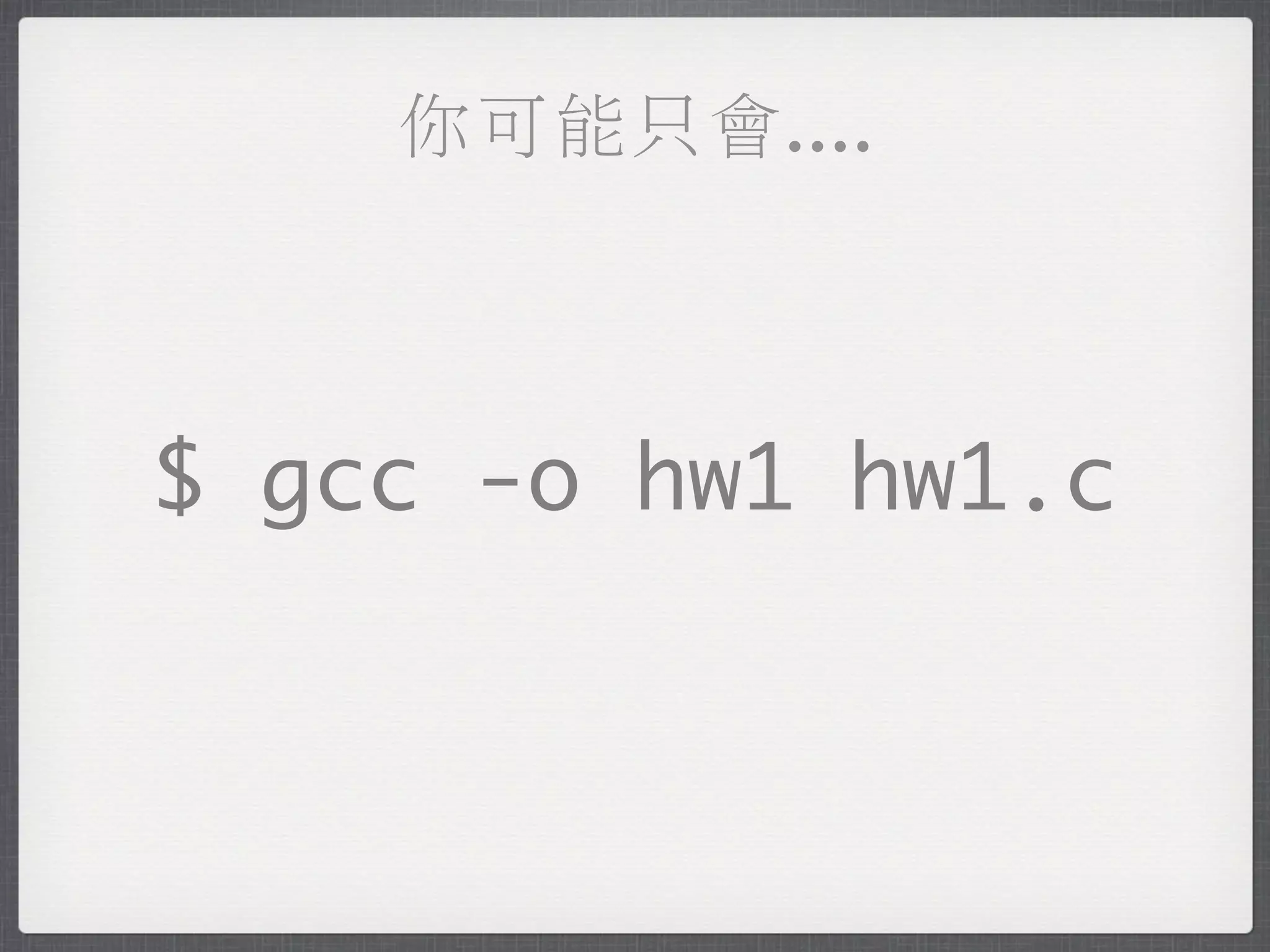 你可能只會....



$ gcc -o hw1 hw1.c
 