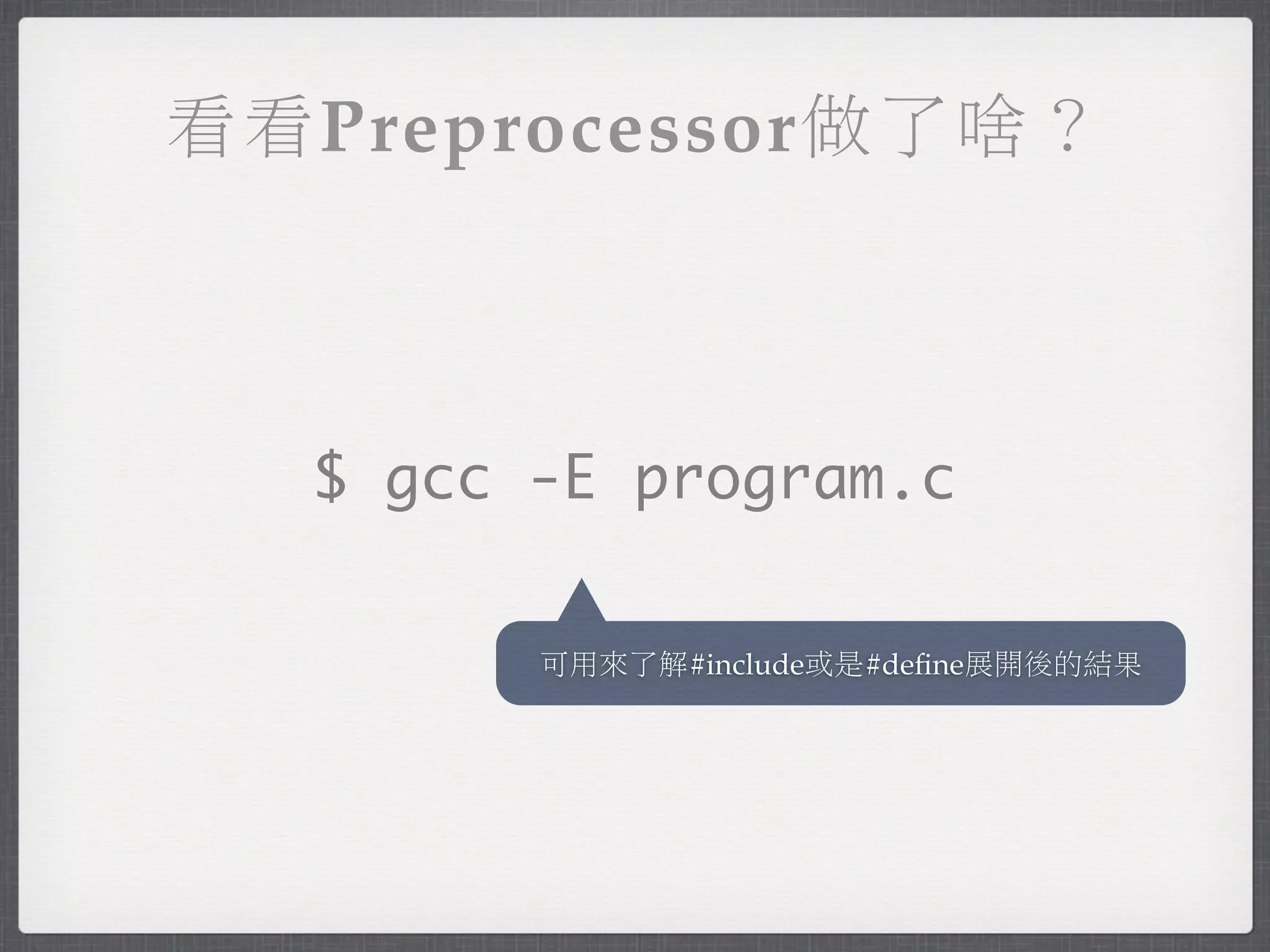 看看Preprocessor做了啥？



  $ gcc -E program.c

        可用來了解#include或是#deﬁne展開後的結果
 