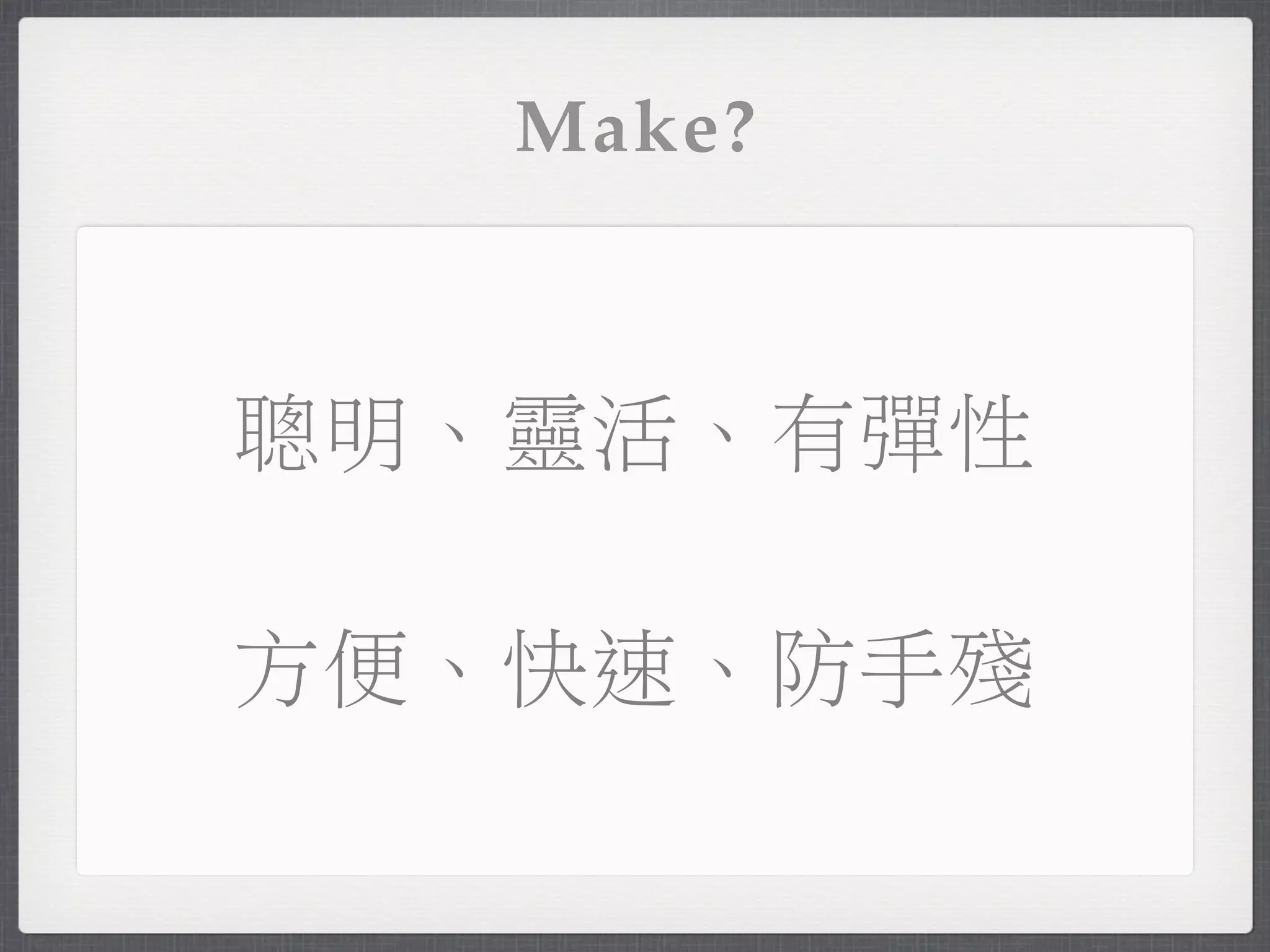 Make?



聰明、靈活、有彈性

方便、快速、防手殘
 