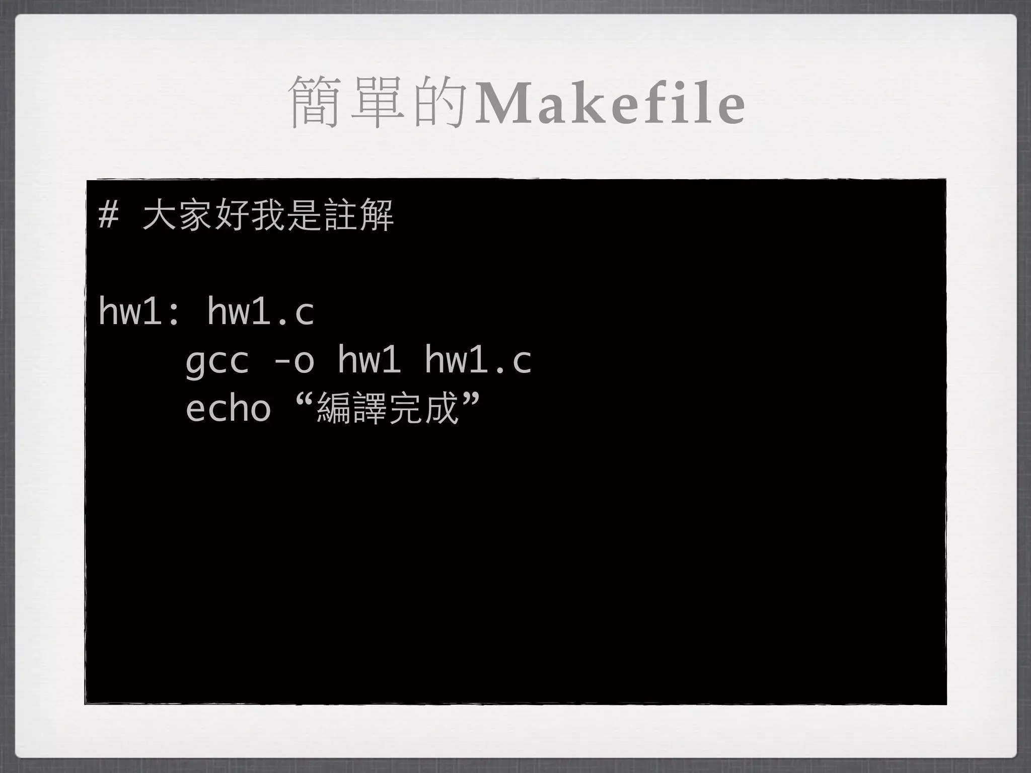 簡單的Makefile
# 大家好我是註解

hw1: hw1.c
    gcc -o hw1 hw1.c
    echo “編譯完成”
 
