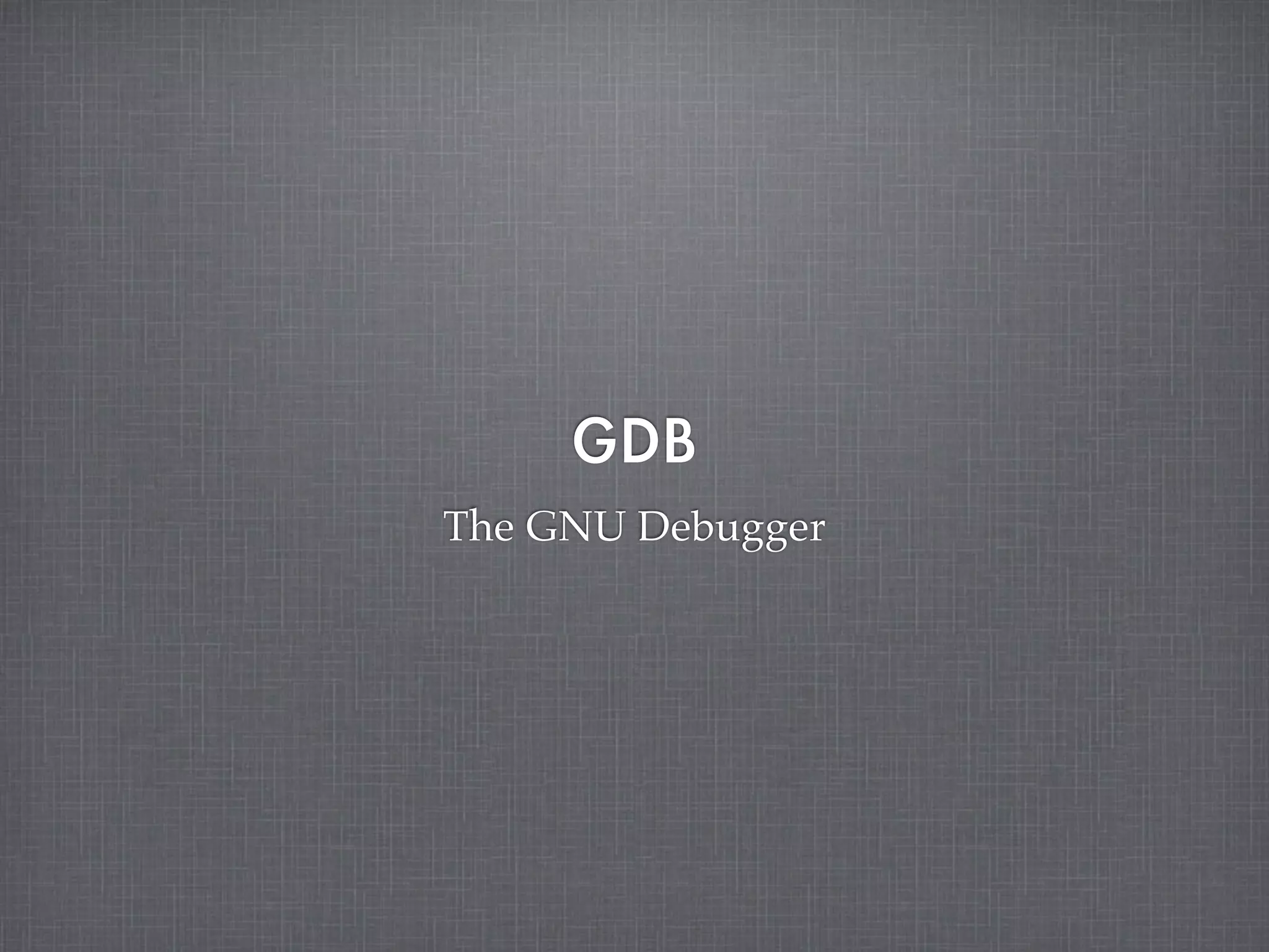 GDB
The GNU Debugger
 