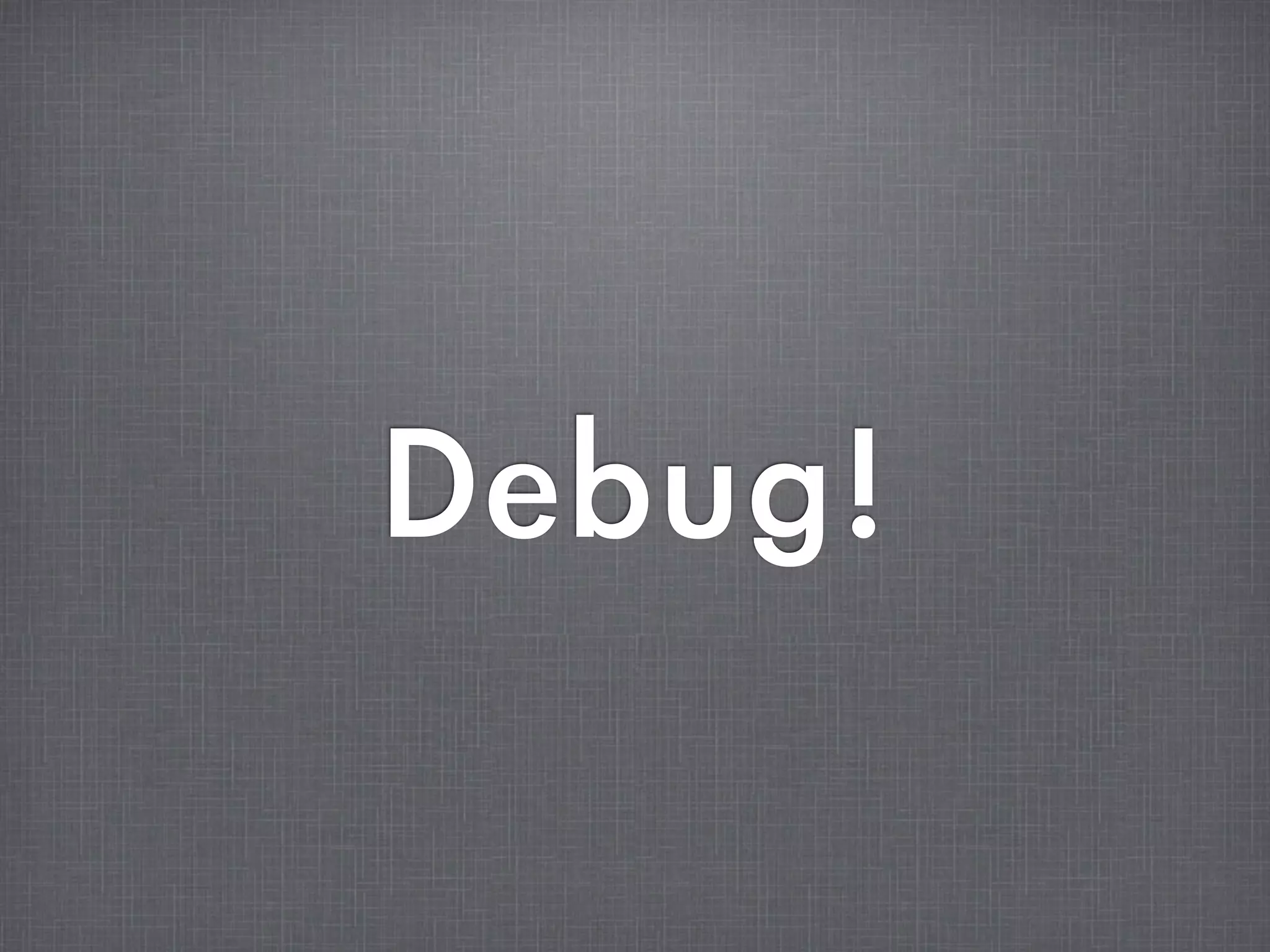 Debug!
 