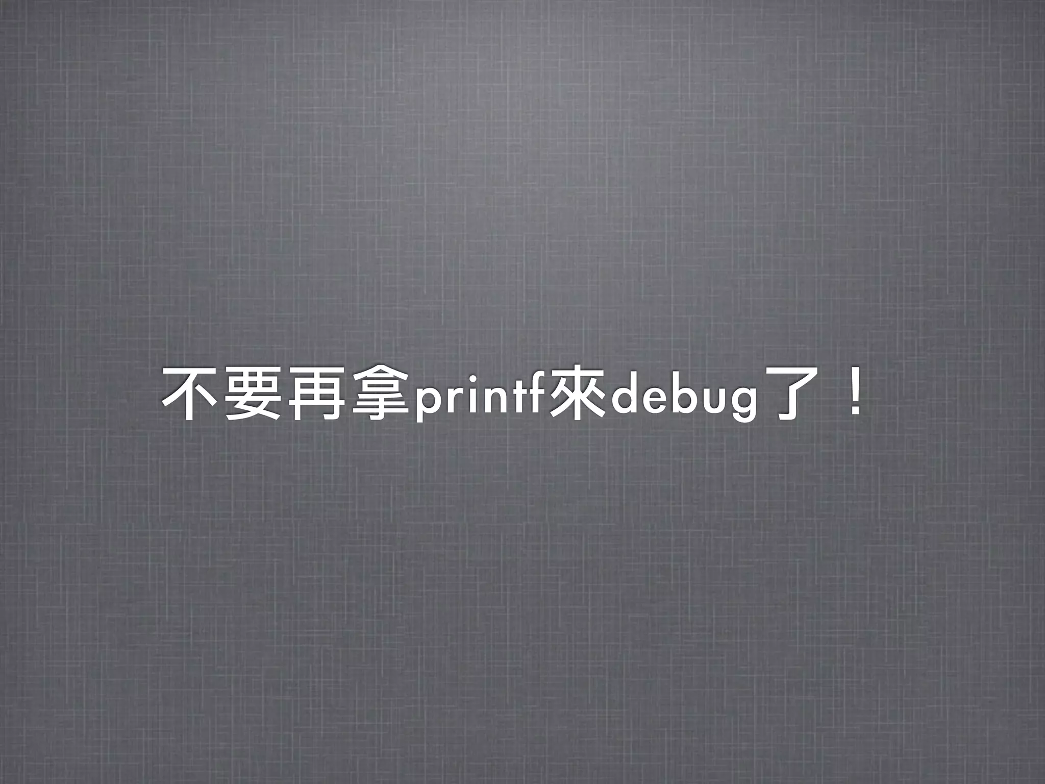 不要再拿printf來debug了！
 