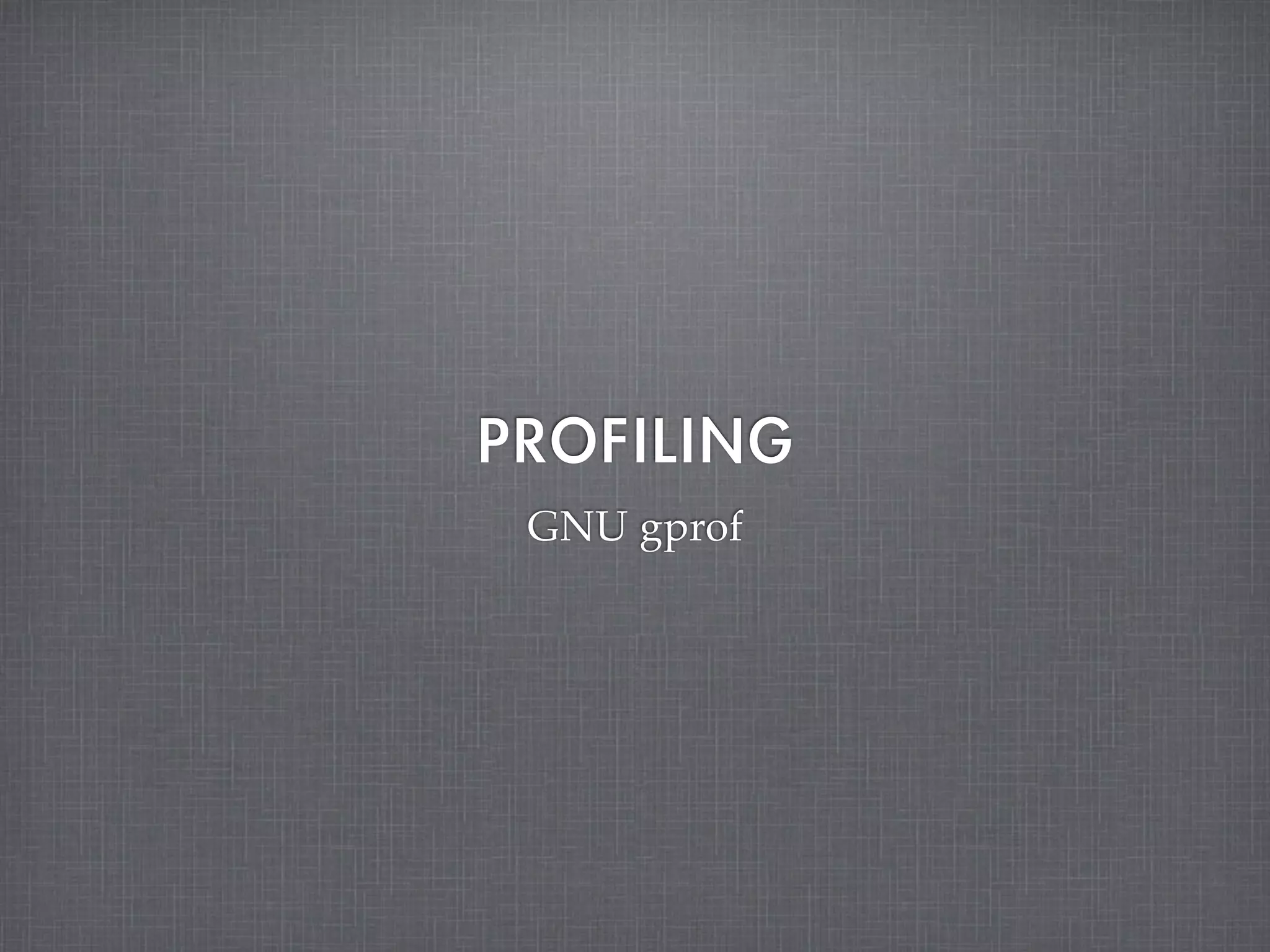 PROFILING
 GNU gprof
 