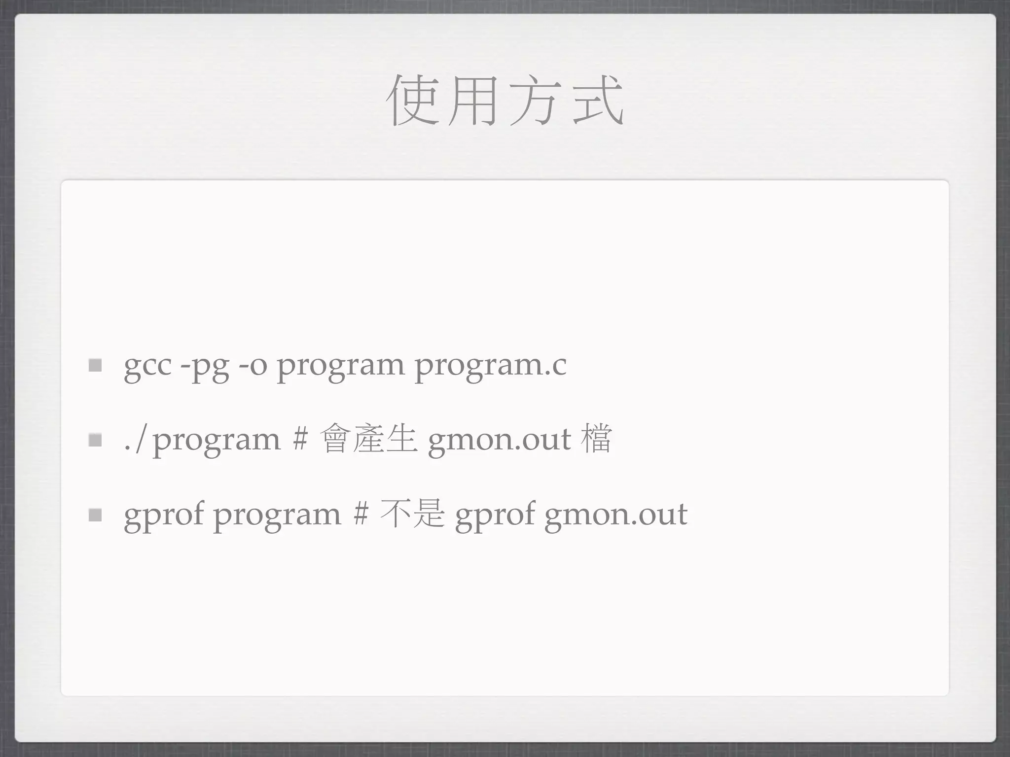 使用方式



gcc -pg -o program program.c

./program # 會產生 gmon.out 檔

gprof program # 不是 gprof gmon.out
 
