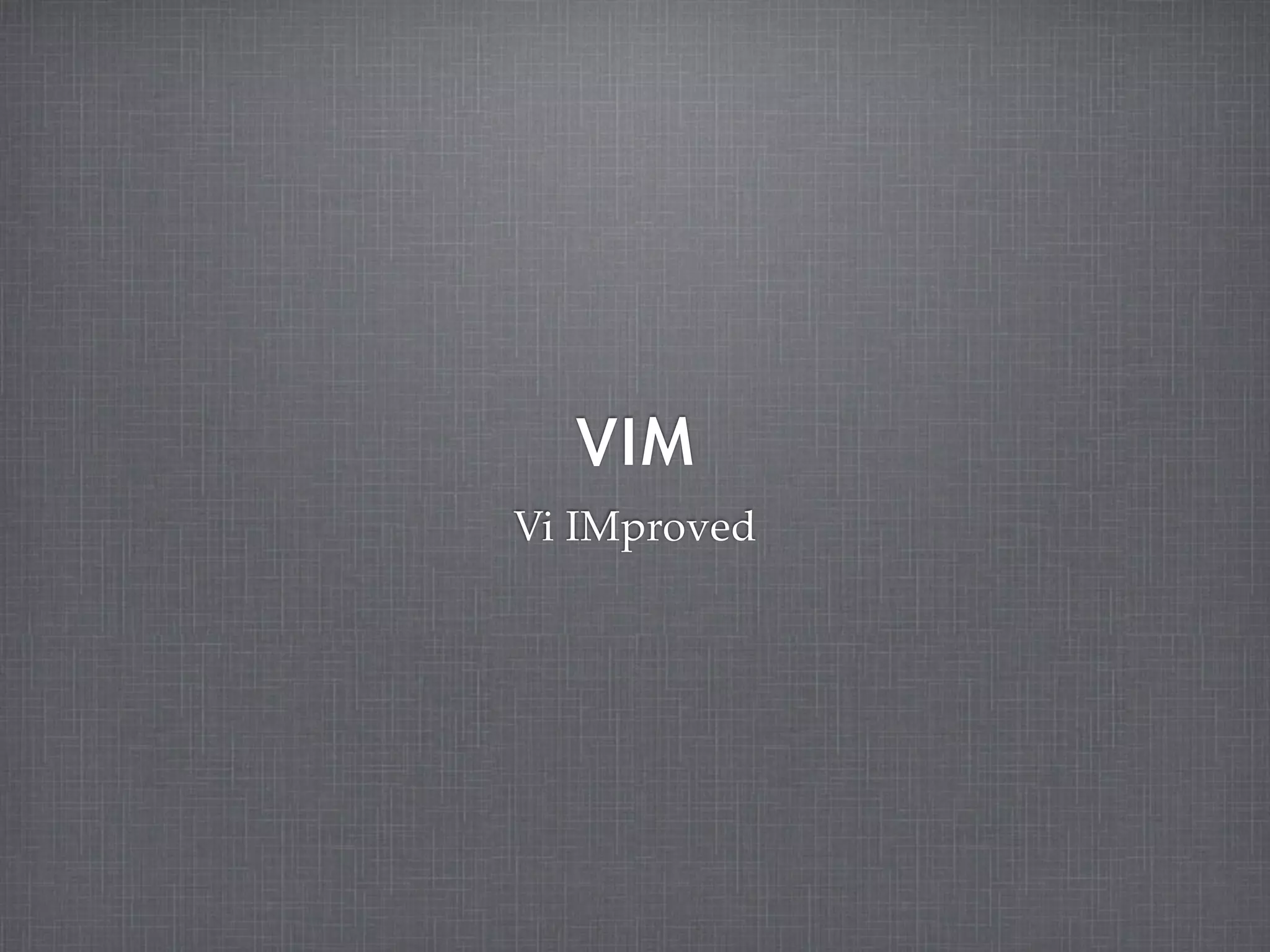 VIM
Vi IMproved
 