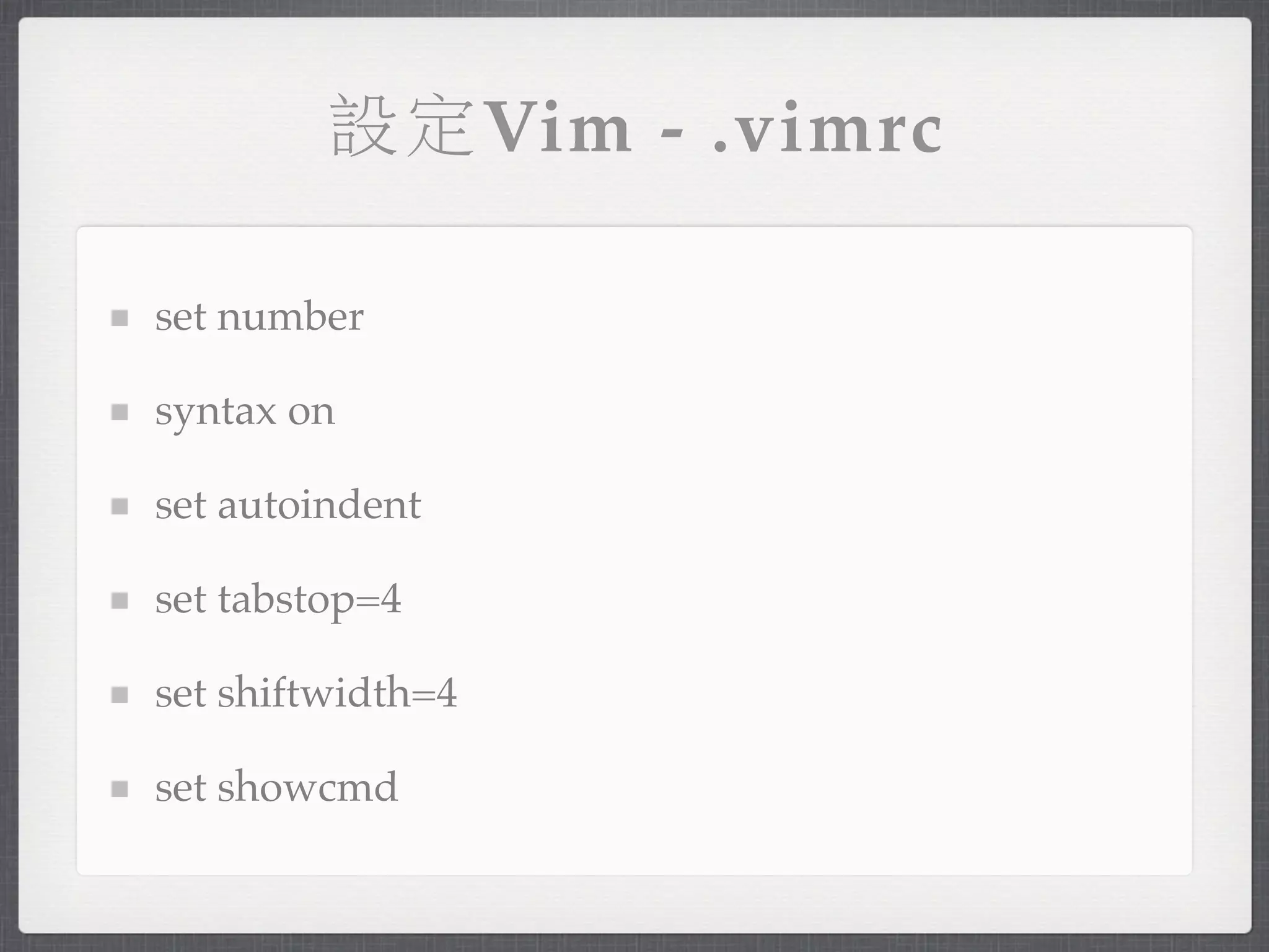 設定Vim - .vimrc

set number

syntax on

set autoindent

set tabstop=4

set shiftwidth=4

set showcmd
 