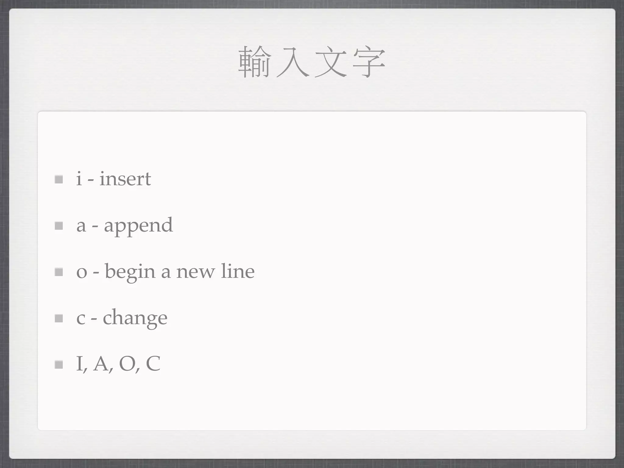輸入文字


i - insert

a - append

o - begin a new line

c - change

I, A, O, C
 