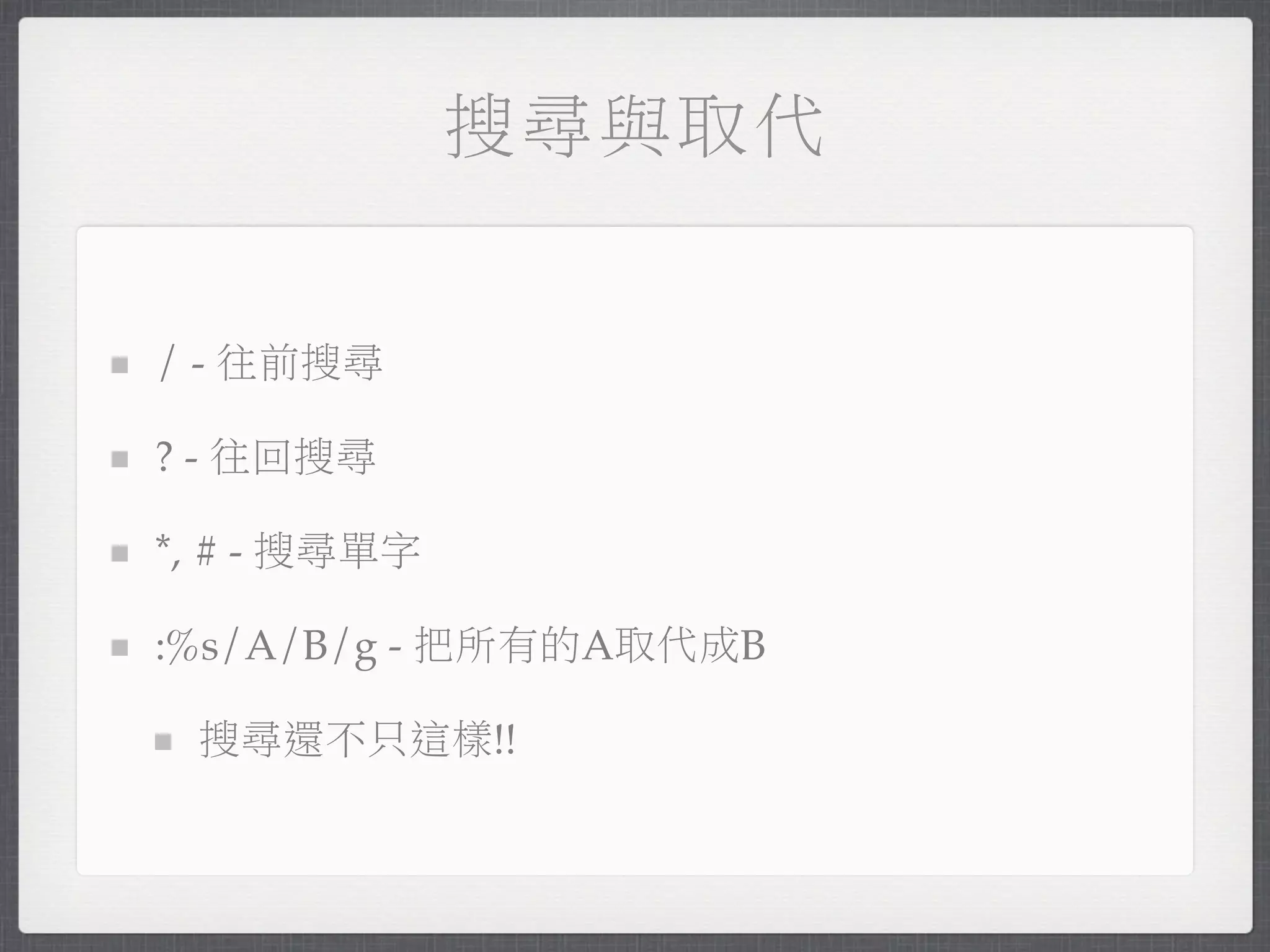 搜尋與取代


/ - 往前搜尋

? - 往回搜尋

*, # - 搜尋單字

:%s/A/B/g - 把所有的A取代成B

 搜尋還不只這樣!!
 