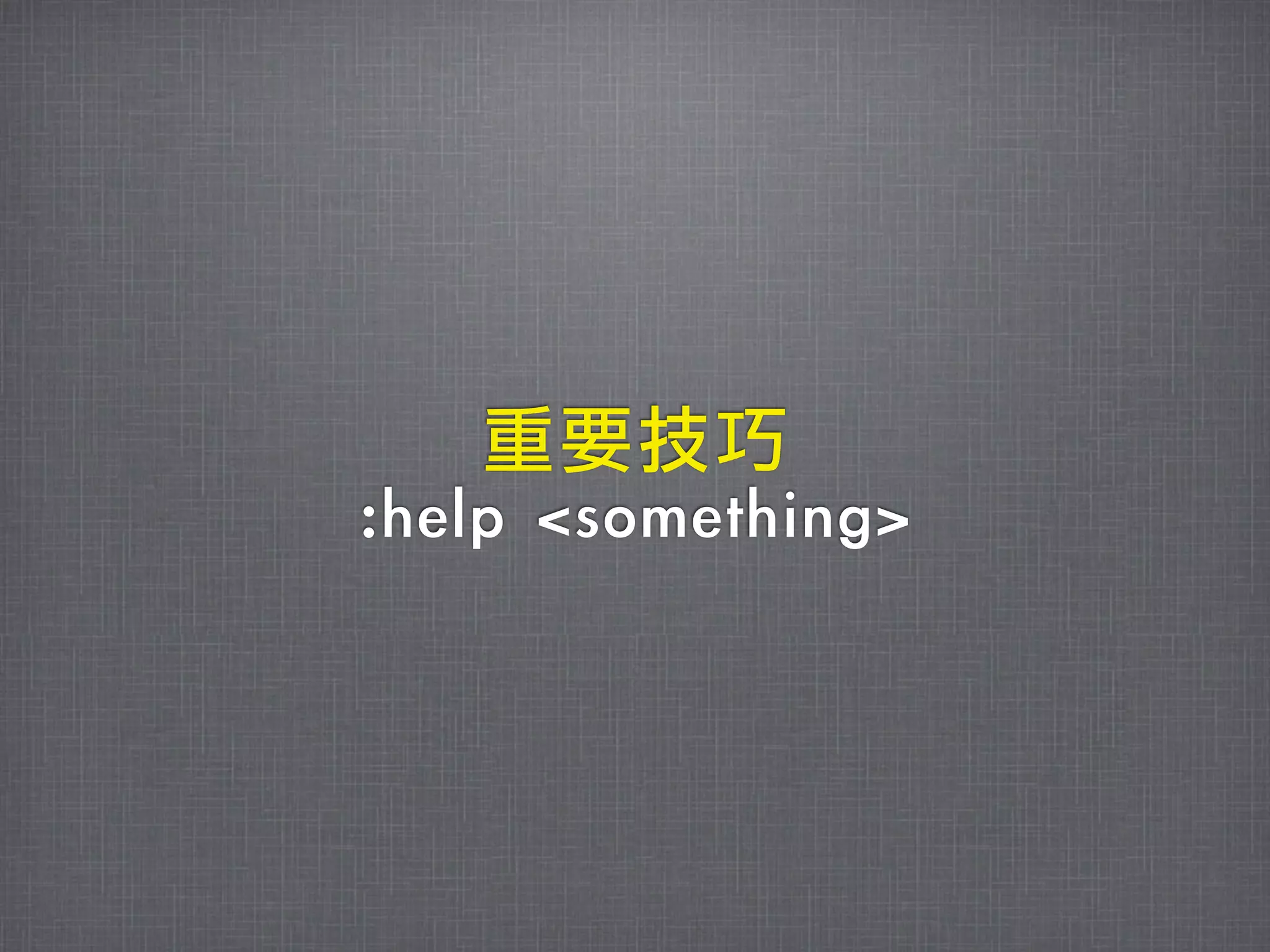 重要技巧
:help	 <something>
 