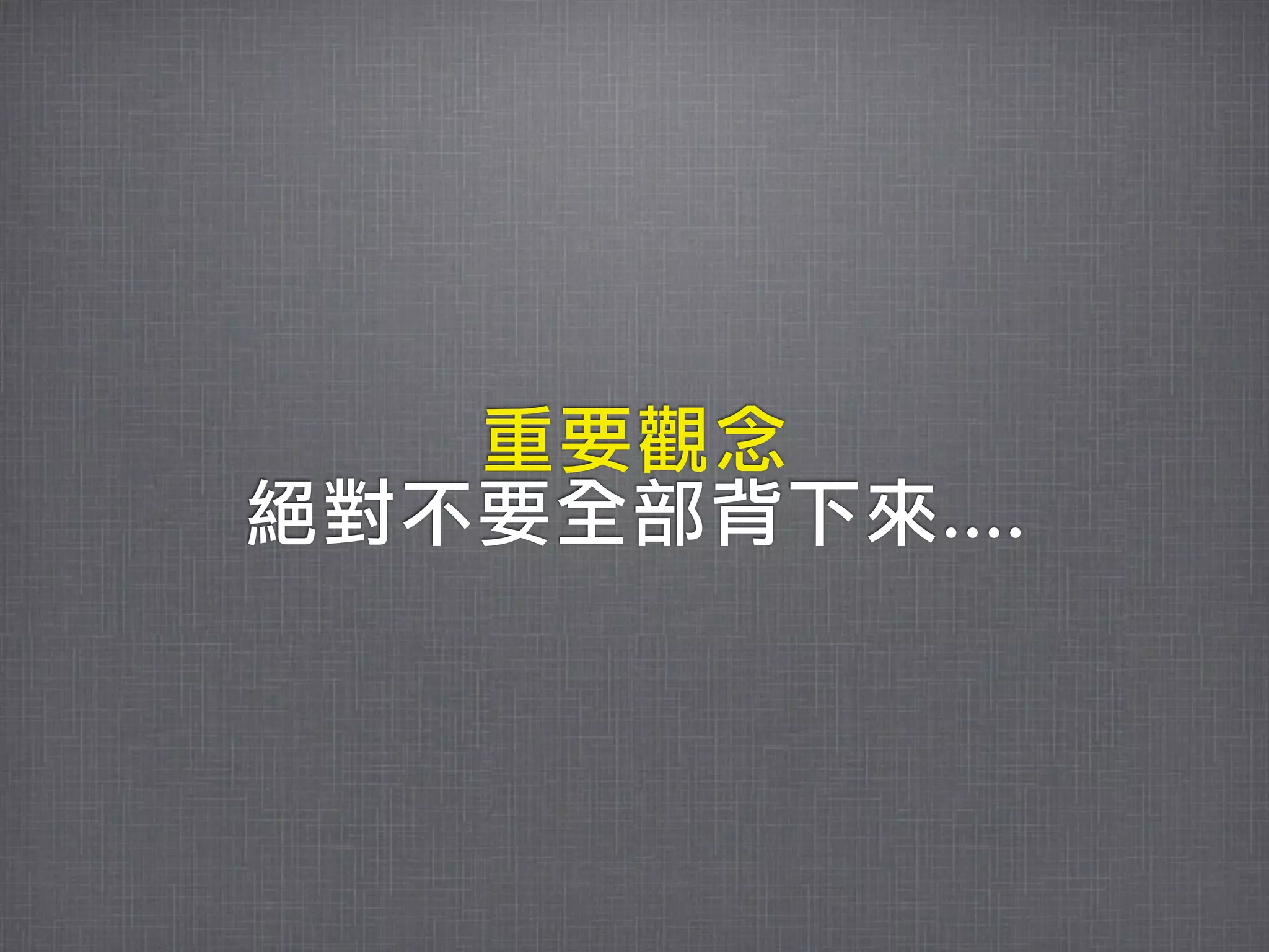 重要觀念
絕對不要全部背下來....
 