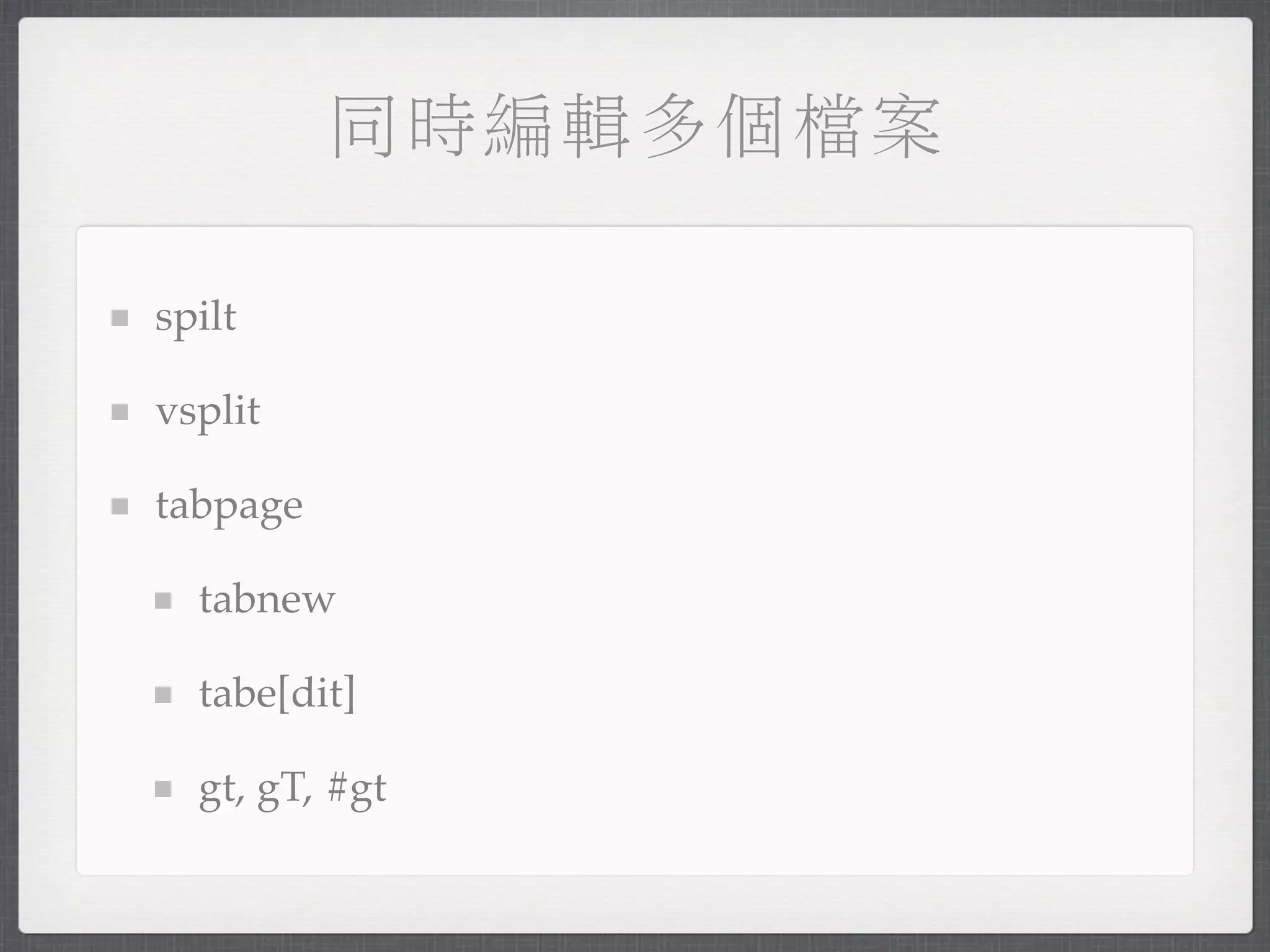 同時編輯多個檔案

spilt

vsplit

tabpage

  tabnew

  tabe[dit]

  gt, gT, #gt
 