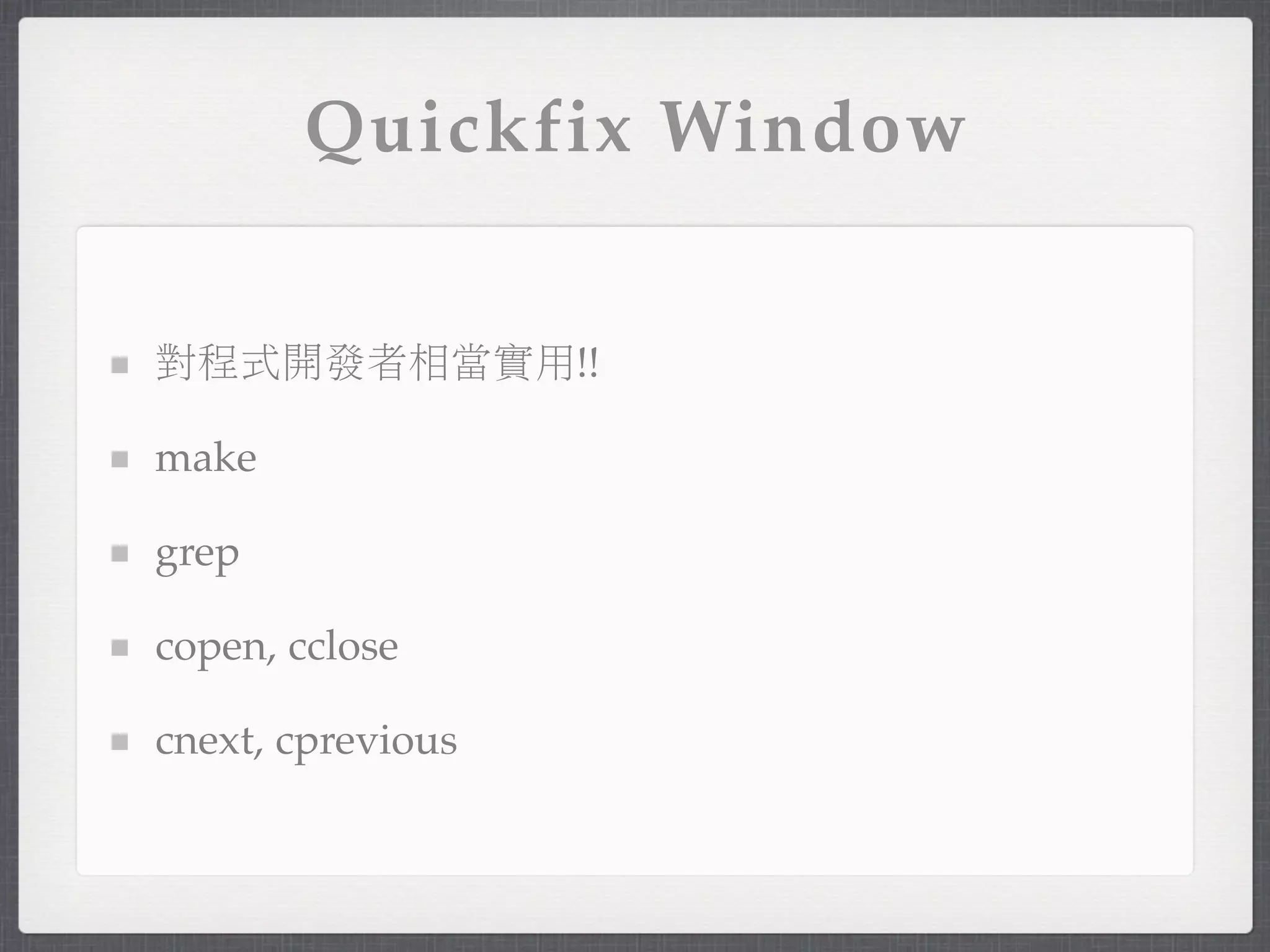 Quickfix Window


對程式開發者相當實用!!

make

grep

copen, cclose

cnext, cprevious
 