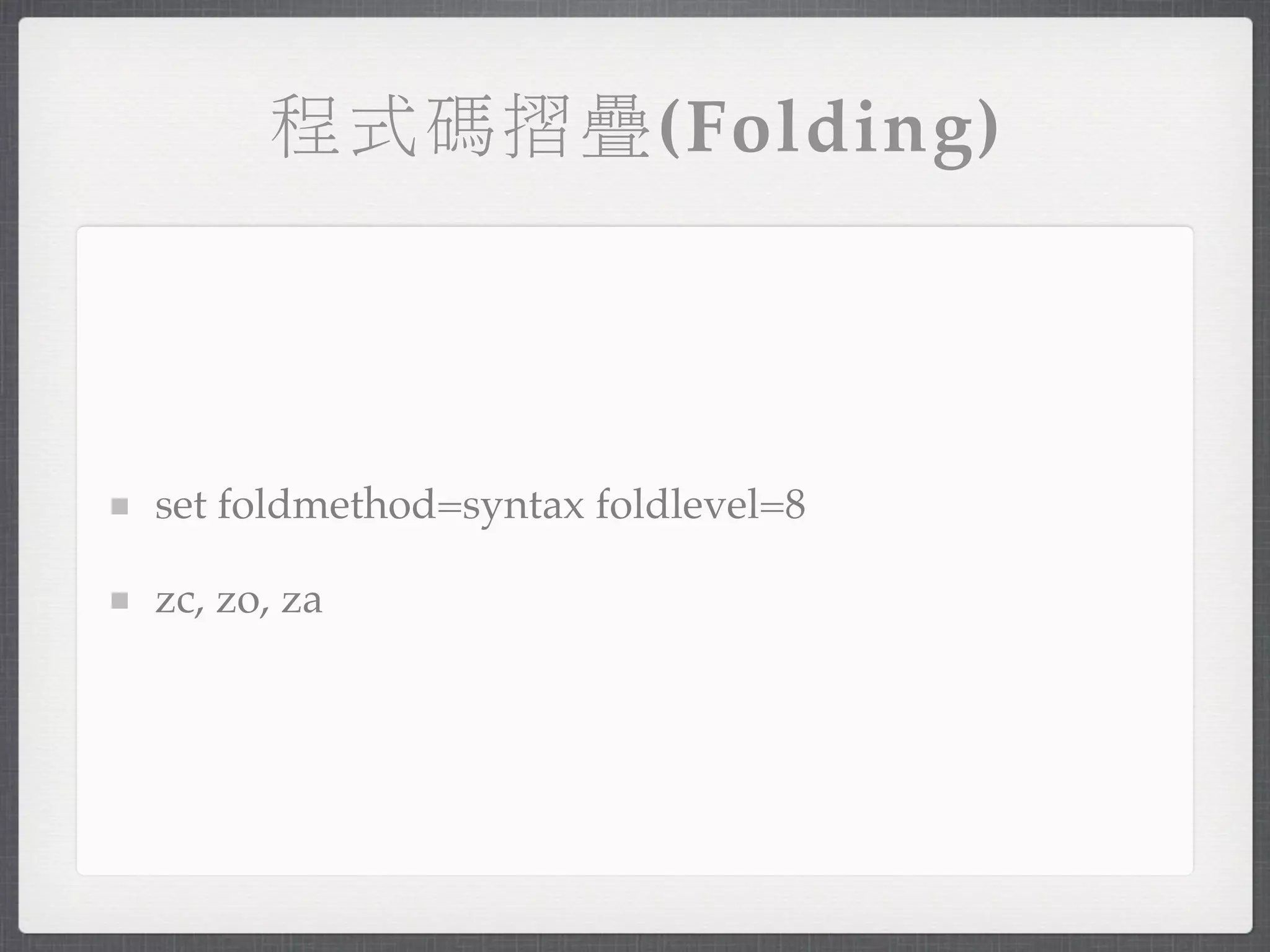 程式碼摺疊(Folding)




set foldmethod=syntax foldlevel=8

zc, zo, za
 