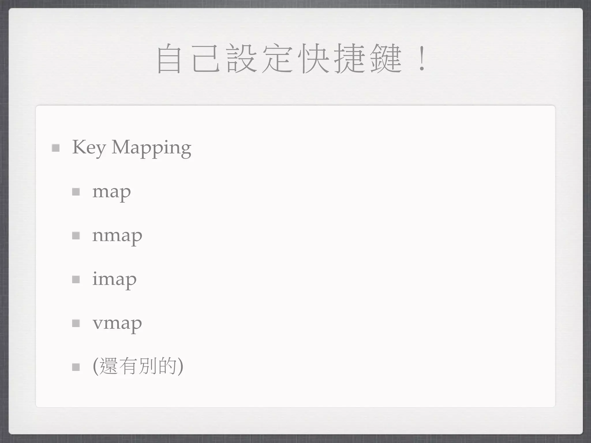 自己設定快捷鍵！

Key Mapping

 map

 nmap

 imap

 vmap

 (還有別的)
 