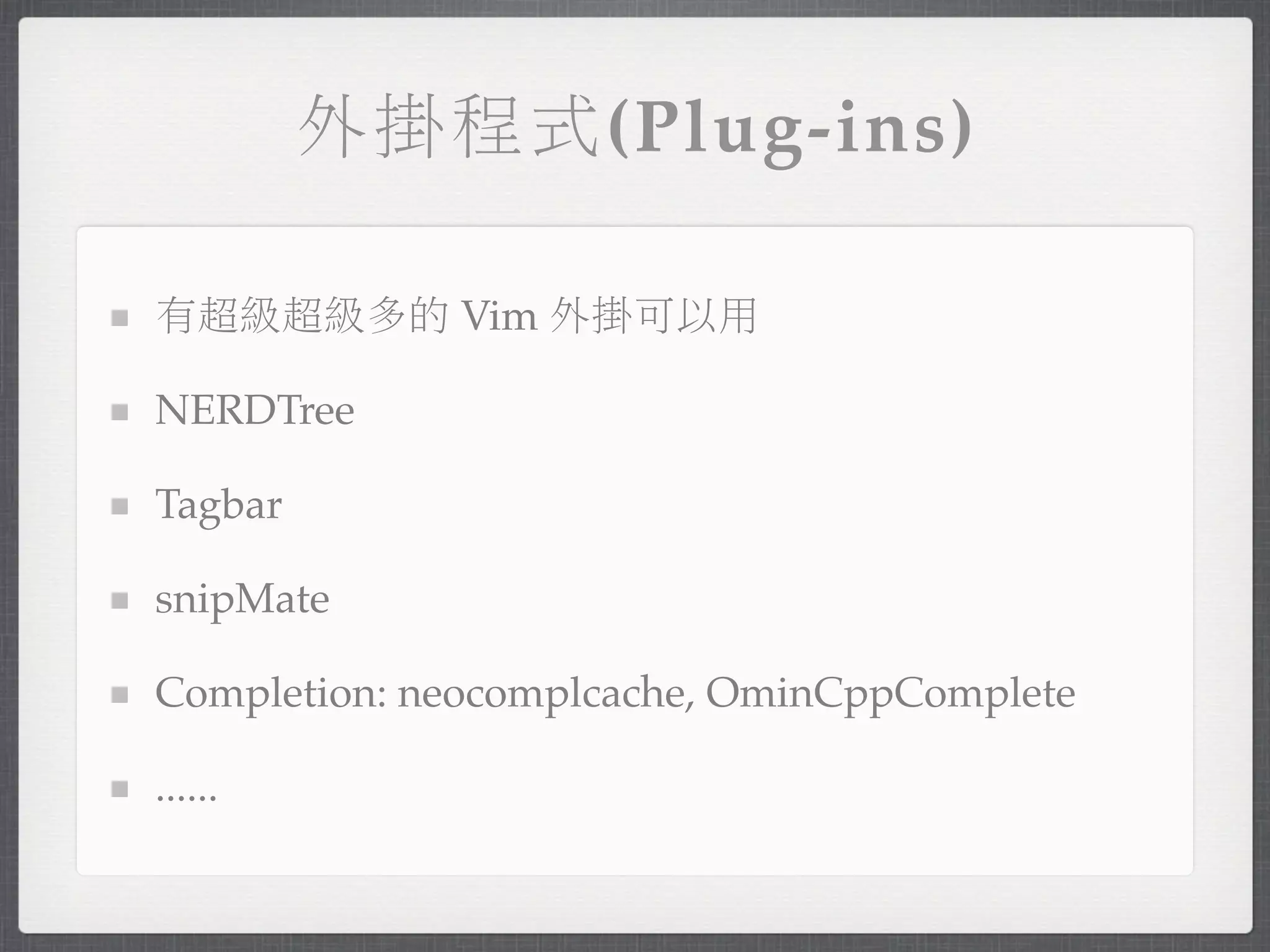 外掛程式(Plug-ins)

有超級超級多的 Vim 外掛可以用

NERDTree

Tagbar

snipMate

Completion: neocomplcache, OminCppComplete

......
 