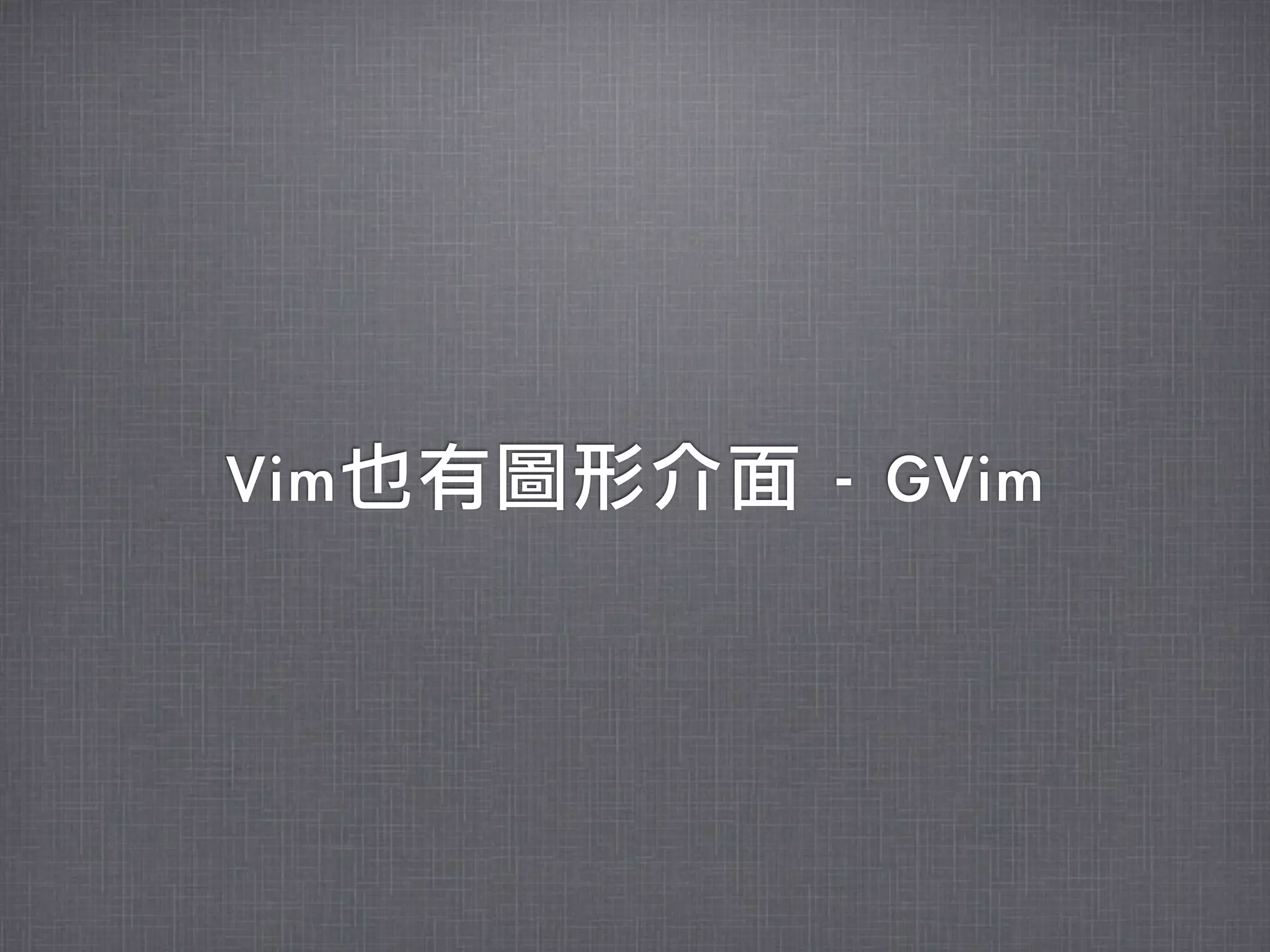 Vim也有圖形介面	 -	 GVim
 